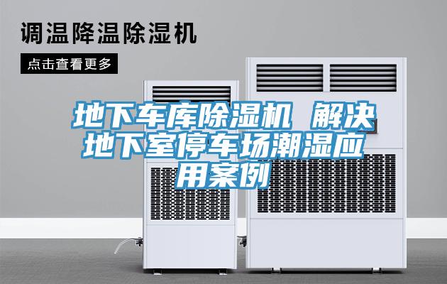 地下車(chē)庫除濕機 解決地下室停車(chē)場(chǎng)潮濕應用案例