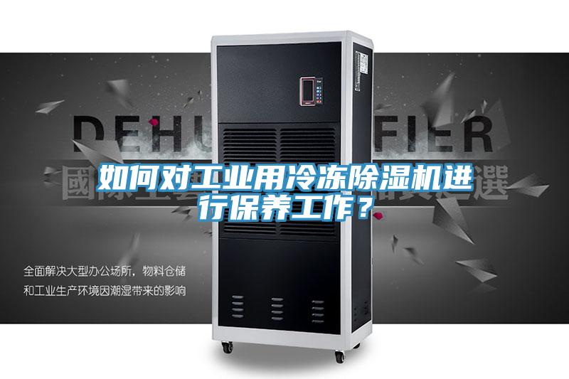 如何對工業(yè)用冷凍除濕機進(jìn)行保養工作？