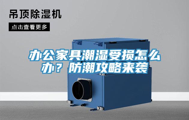 辦公家具潮濕受損怎么辦？防潮攻略來(lái)襲