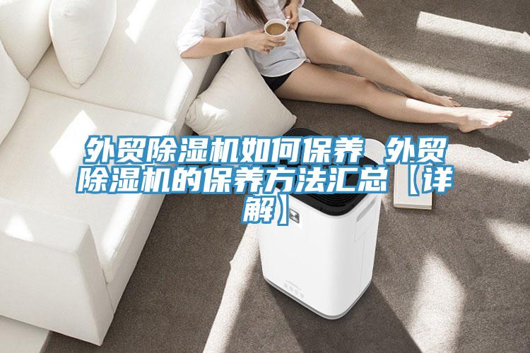 外貿除濕機如何保養 外貿除濕機的保養方法匯總【詳解】