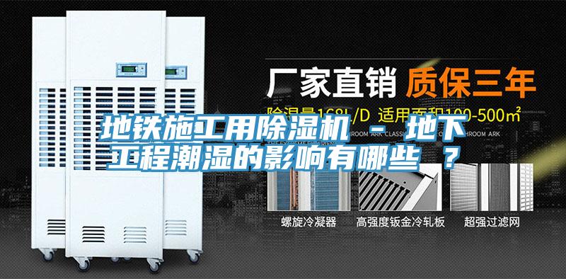 地鐵施工用除濕機 - 地下工程潮濕的影響有哪些 ？