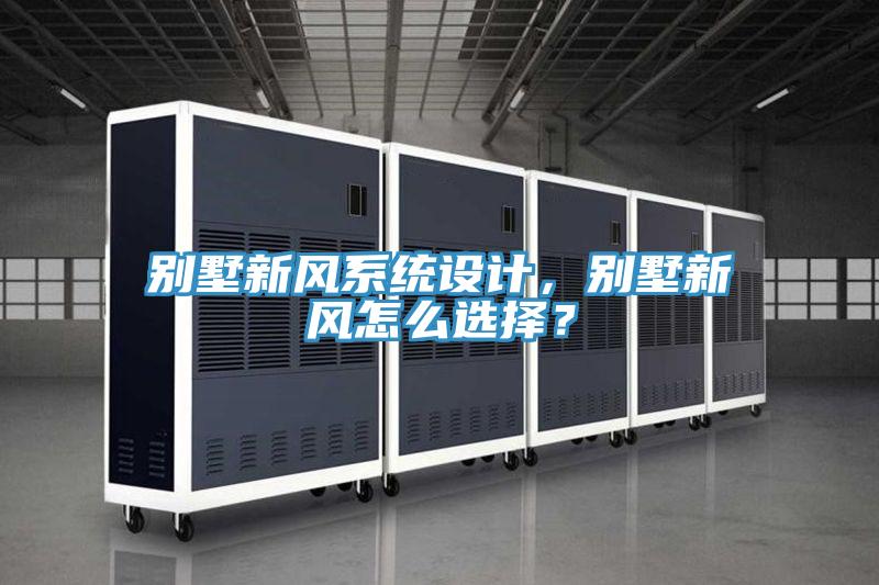 別墅新風(fēng)系統設計，別墅新風(fēng)怎么選擇？