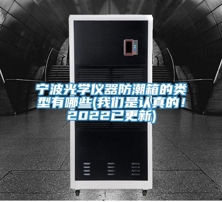 寧波光學(xué)儀器防潮箱的類(lèi)型有哪些(我們是認真的！2022已更新)