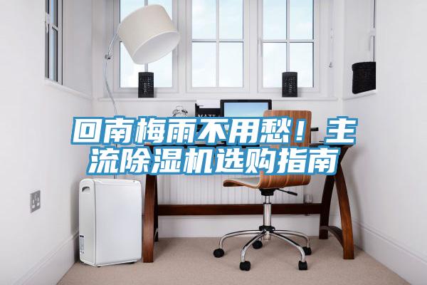 回南梅雨不用愁！主流除濕機選購指南