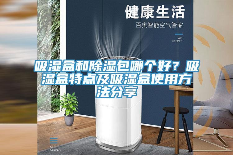 吸濕盒和除濕包哪個(gè)好？吸濕盒特點(diǎn)及吸濕盒使用方法分享