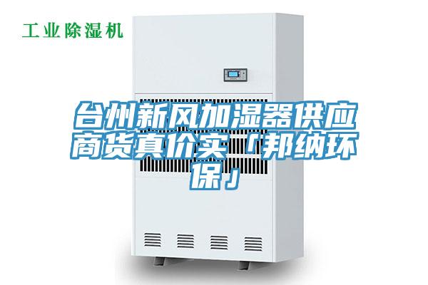 臺州新風(fēng)加濕器供應商貨真價(jià)實(shí)「邦納環(huán)?！?></div>
								<div   id=