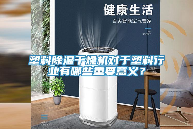 塑料除濕干燥機對于塑料行業(yè)有哪些重要意義？