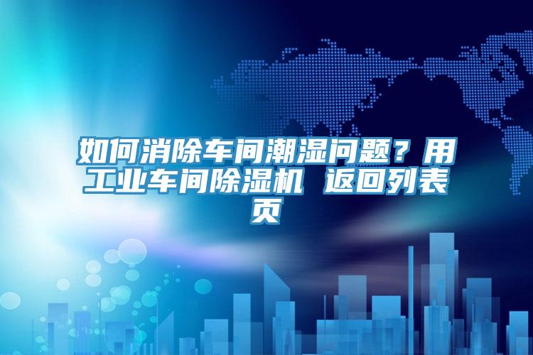 如何消除車(chē)間潮濕問(wèn)題？用工業(yè)車(chē)間除濕機 返回列表頁(yè)