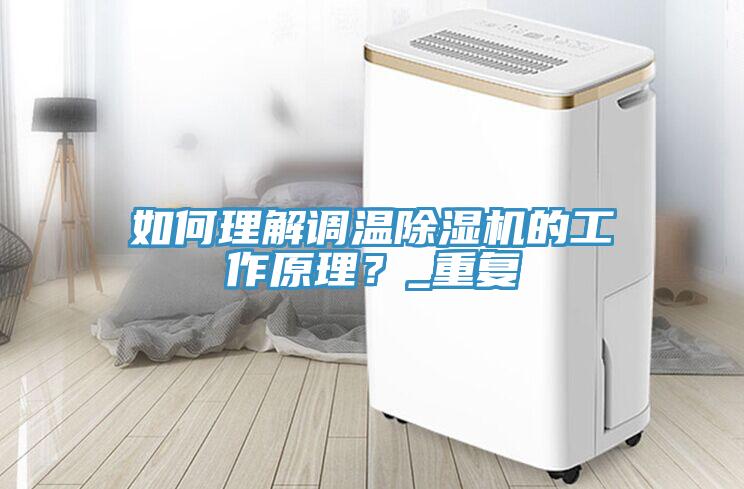 如何理解調溫除濕機的工作原理？_重復