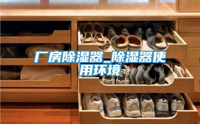 廠(chǎng)房除濕器_除濕器使用環(huán)境