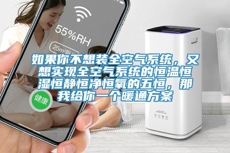 如果你不想裝全空氣系統，又想實(shí)現全空氣系統的恒溫恒濕恒靜恒凈恒氧的五恒，那我給你一個(gè)暖通方案