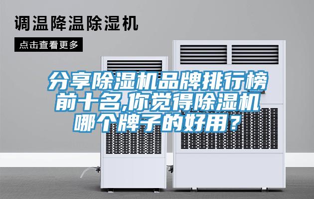 分享除濕機品牌排行榜前十名,你覺(jué)得除濕機哪個(gè)牌子的好用？