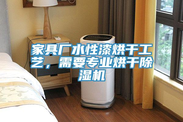 家具廠(chǎng)水性漆烘干工藝，需要專(zhuān)業(yè)烘干除濕機
