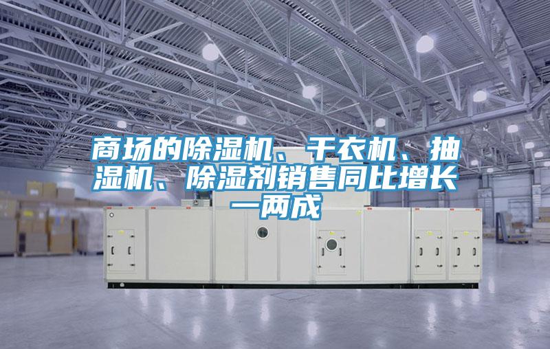 商場(chǎng)的除濕機、干衣機、抽濕機、除濕劑銷(xiāo)售同比增長(cháng)一兩成