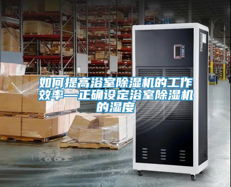 如何提高浴室除濕機的工作效率—正確設定浴室除濕機的濕度