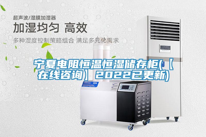 寧夏電阻恒溫恒濕儲存柜(【在線(xiàn)咨詢(xún)】2022已更新)