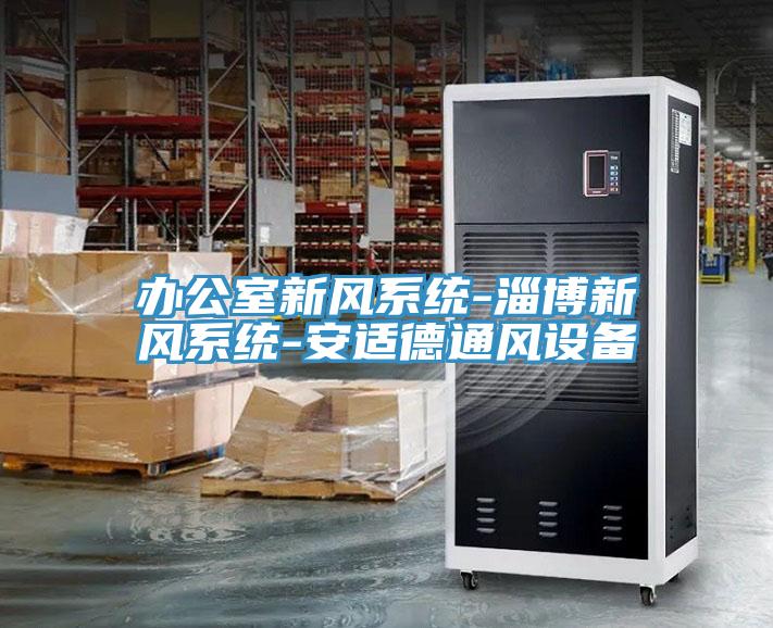 辦公室新風(fēng)系統-淄博新風(fēng)系統-安適德通風(fēng)設備