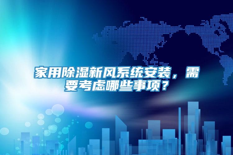 家用除濕新風(fēng)系統安裝，需要考慮哪些事項？