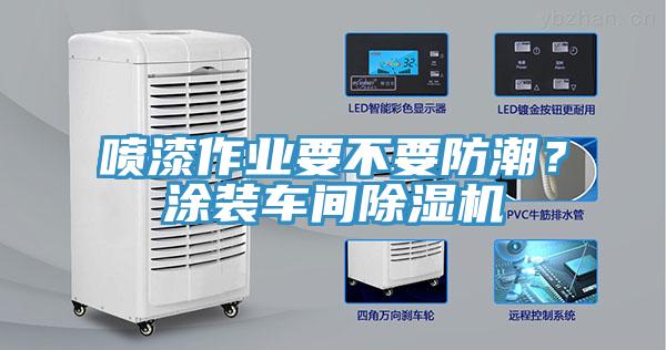 噴漆作業(yè)要不要防潮？涂裝車(chē)間除濕機