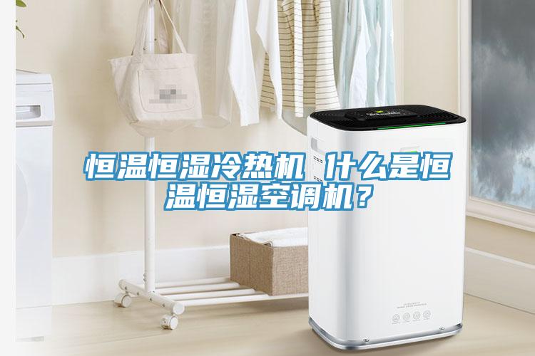 恒溫恒濕冷熱機 什么是恒溫恒濕空調機？