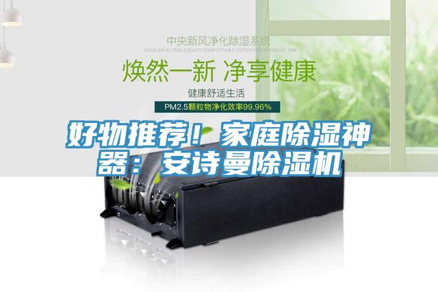 好物推薦！家庭除濕神器：安詩(shī)曼除濕機