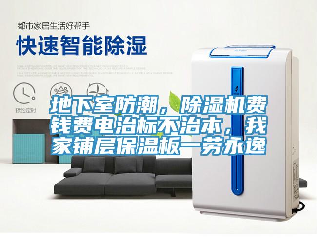 地下室防潮，除濕機費錢(qián)費電治標不治本，我家鋪層保溫板一勞永逸