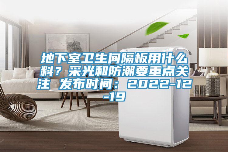 地下室衛生間隔板用什么料？采光和防潮要重點(diǎn)關(guān)注 發(fā)布時(shí)間：2022-12-19