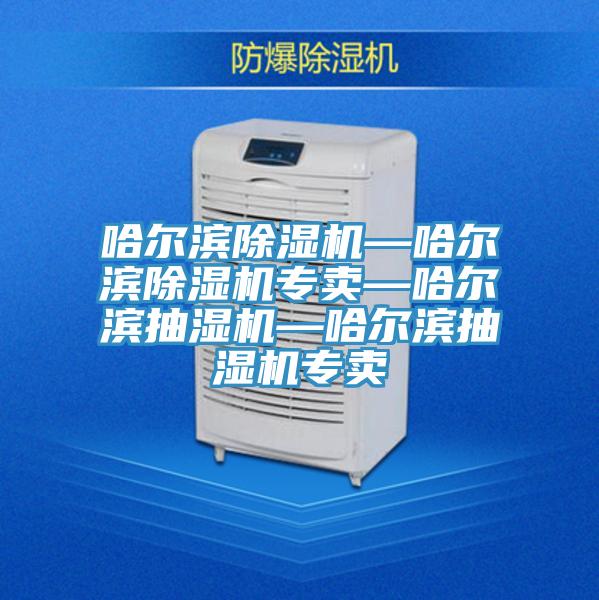 哈爾濱除濕機—哈爾濱除濕機專(zhuān)賣(mài)—哈爾濱抽濕機—哈爾濱抽濕機專(zhuān)賣(mài)