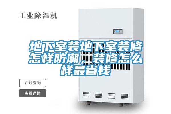 地下室裝地下室裝修怎樣防潮，裝修怎么樣最省錢(qián)