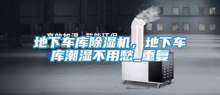 地下車(chē)庫除濕機，地下車(chē)庫潮濕不用愁_重復