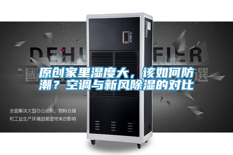 原創(chuàng  )家里濕度大，該如何防潮？空調與新風(fēng)除濕的對比