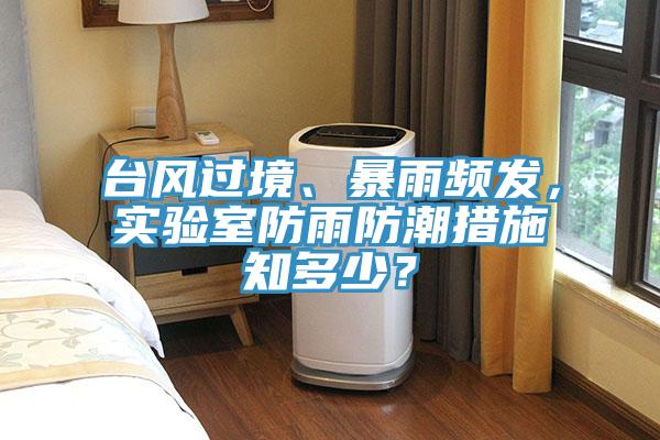 臺風(fēng)過(guò)境、暴雨頻發(fā)，實(shí)驗室防雨防潮措施知多少？