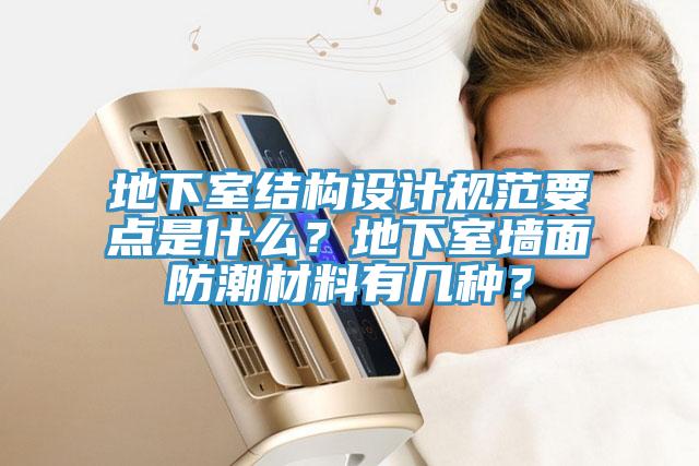 地下室結構設計規范要點(diǎn)是什么？地下室墻面防潮材料有幾種？