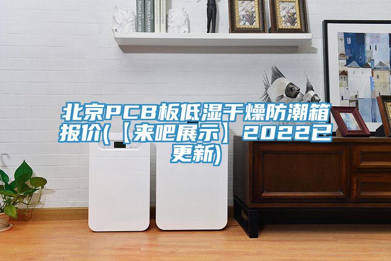 北京PCB板低濕干燥防潮箱報價(jià)(【來(lái)吧展示】2022已更新)