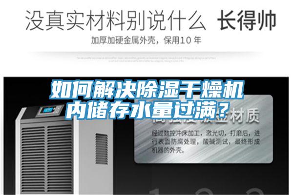 如何解決除濕干燥機內儲存水量過(guò)滿(mǎn)？