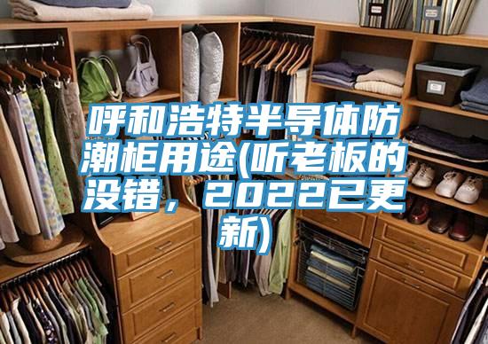 呼和浩特半導體防潮柜用途(聽(tīng)老板的沒(méi)錯，2022已更新)