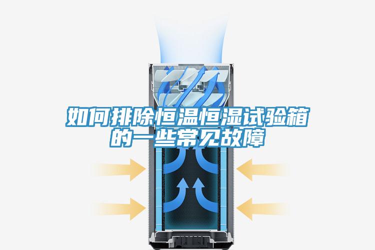 如何排除恒溫恒濕試驗箱的一些常見(jiàn)故障