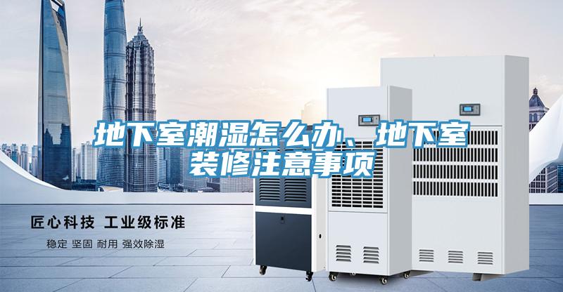 地下室潮濕怎么辦、地下室裝修注意事項