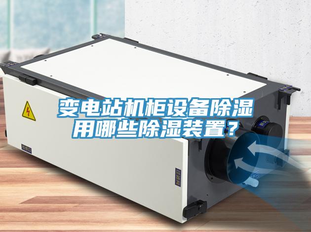 變電站機柜設備除濕用哪些除濕裝置？