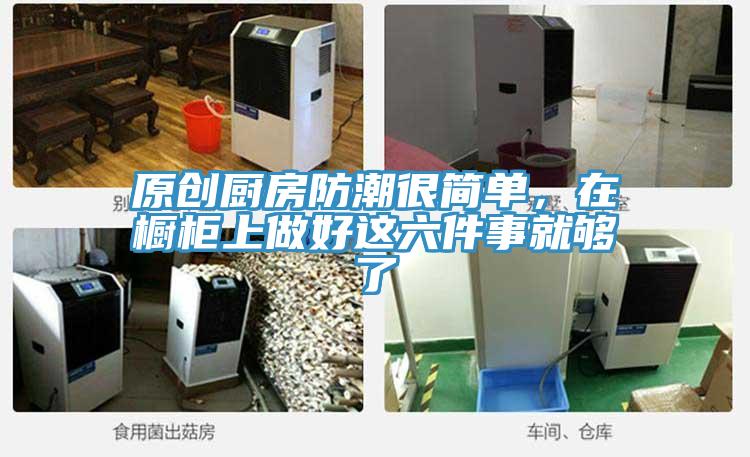 原創(chuàng  )廚房防潮很簡(jiǎn)單，在櫥柜上做好這六件事就夠了