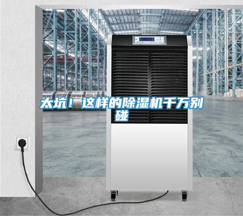 太坑！這樣的除濕機千萬(wàn)別碰