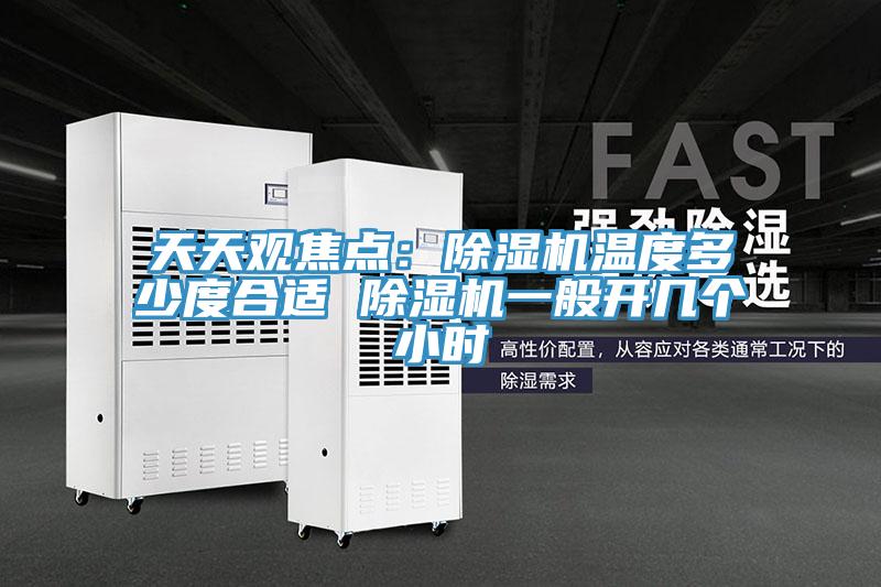 天天觀(guān)焦點(diǎn)：除濕機溫度多少度合適 除濕機一般開(kāi)幾個(gè)小時(shí)