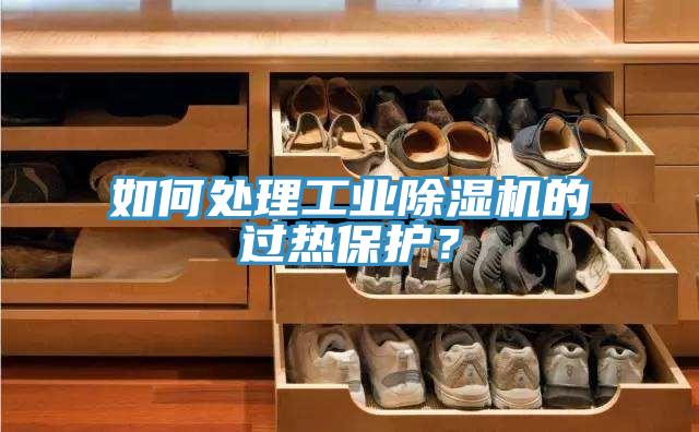 如何處理工業(yè)除濕機的過(guò)熱保護？
