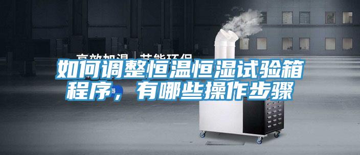 如何調整恒溫恒濕試驗箱程序，有哪些操作步驟
