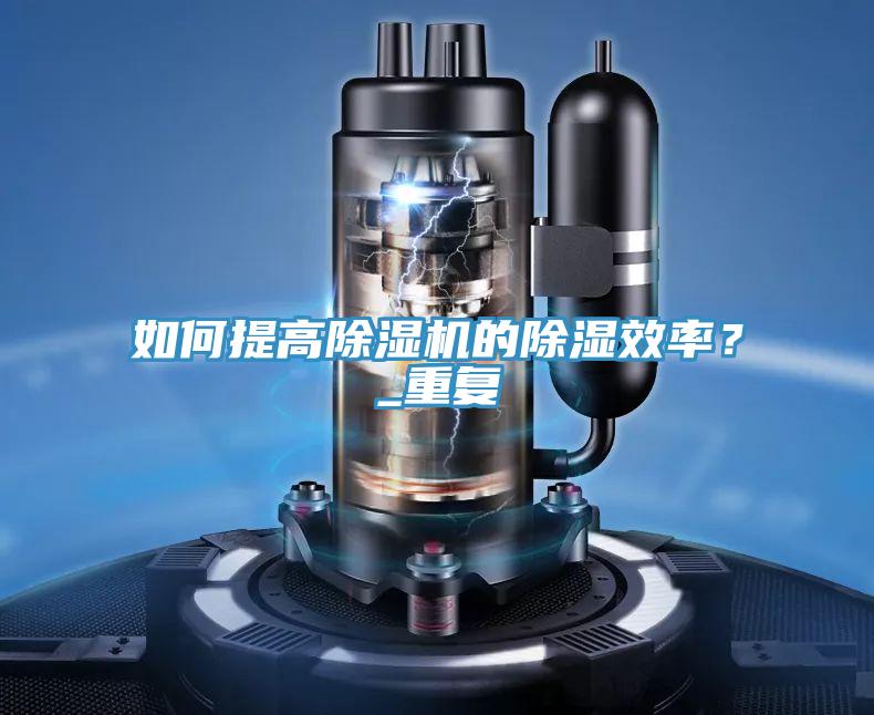 如何提高除濕機的除濕效率？_重復