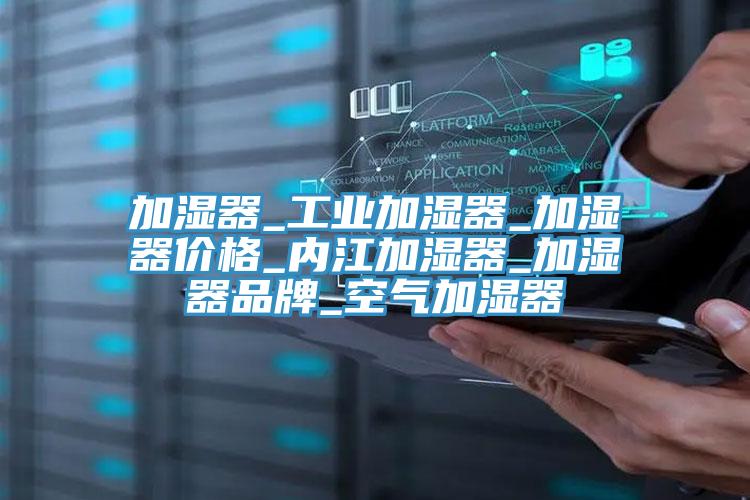加濕器_工業(yè)加濕器_加濕器價(jià)格_內江加濕器_加濕器品牌_空氣加濕器
