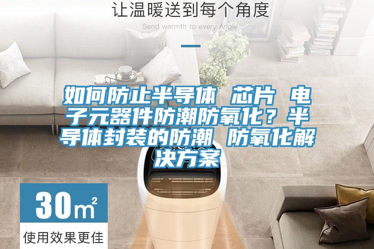 如何防止半導體 芯片 電子元器件防潮防氧化？半導體封裝的防潮 防氧化解決方案