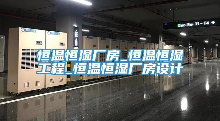 恒溫恒濕廠(chǎng)房_恒溫恒濕工程_恒溫恒濕廠(chǎng)房設計