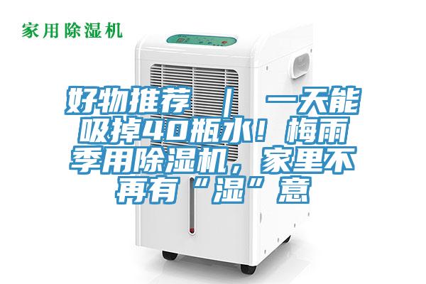 好物推薦 ｜ 一天能吸掉40瓶水！梅雨季用除濕機，家里不再有“濕”意