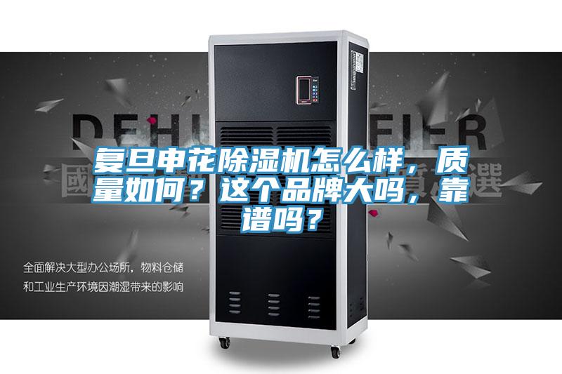 復旦申花除濕機怎么樣，質(zhì)量如何？這個(gè)品牌大嗎，靠譜嗎？